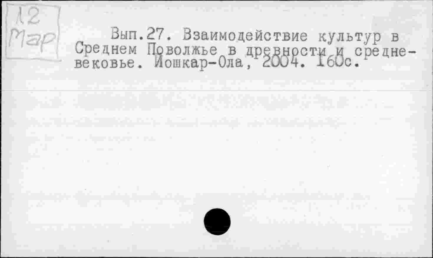 ﻿J
Вып.27. Взаимодействие культур в Среднем Поволжье в древностями средневековье. Йошкар-Ола, 2004. 160с.